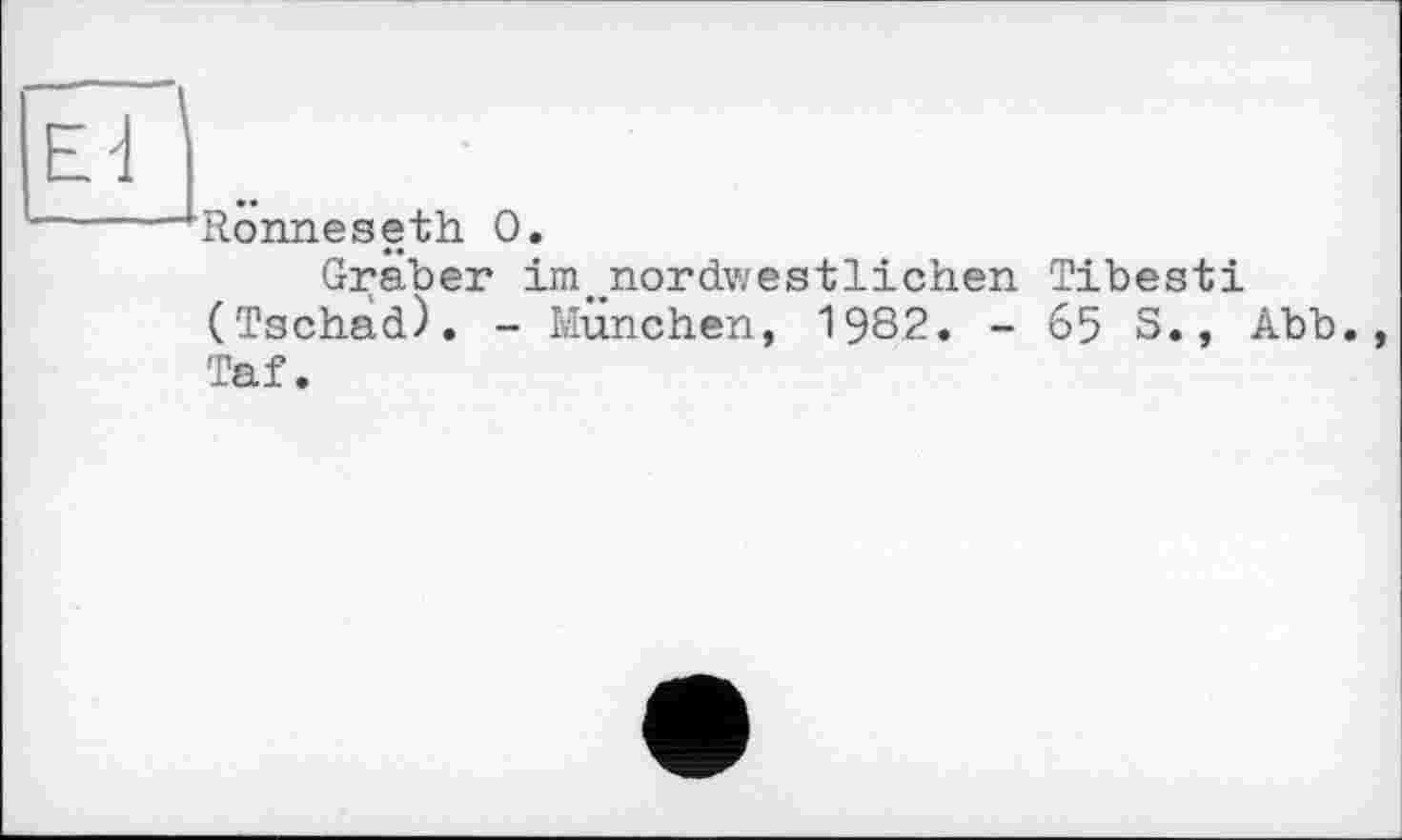 ﻿Rönneseth О.
Gräber im.nordwestlichen Tibesti (Tschad). - München, 1982. - 65 S., Abb. Taf.